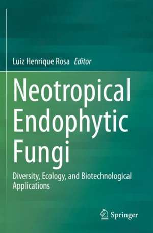 Neotropical Endophytic Fungi: Diversity, Ecology, and Biotechnological Applications de Luiz Henrique Rosa