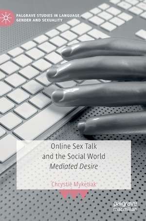 Online Sex Talk and the Social World: Mediated Desire de Chrystie Myketiak