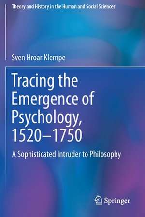 Tracing the Emergence of Psychology, 1520–⁠1750: A Sophisticated Intruder to Philosophy de Sven Hroar Klempe