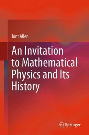 An Invitation to Mathematical Physics and Its History de Jont Allen