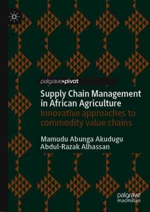 Supply Chain Management in African Agriculture: Innovative Approaches to Commodity Value Chains de Abdul-Razak Alhassan