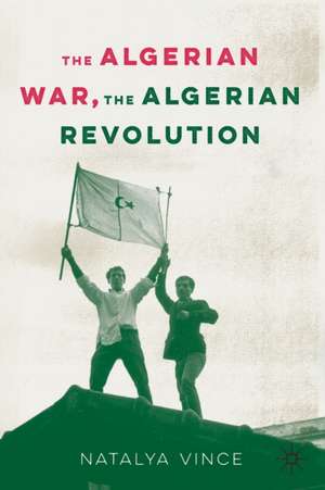 The Algerian War, The Algerian Revolution de Natalya Vince