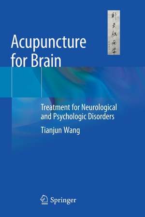 Acupuncture for Brain: Treatment for Neurological and Psychologic Disorders de Tianjun Wang