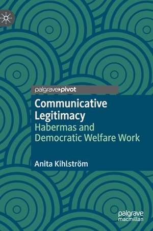 Communicative Legitimacy: Habermas and Democratic Welfare Work de Anita Kihlström