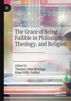 The Grace of Being Fallible in Philosophy, Theology, and Religion de Thomas John Hastings