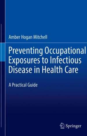 Preventing Occupational Exposures to Infectious Disease in Health Care: A Practical Guide de Amber Hogan Mitchell