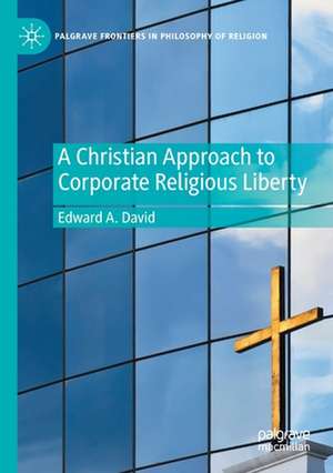 A Christian Approach to Corporate Religious Liberty de Edward A. David