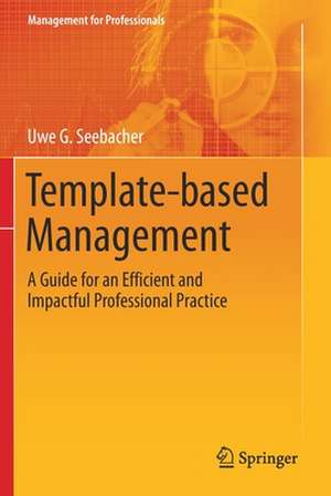 Template-based Management: A Guide for an Efficient and Impactful Professional Practice de Uwe G. Seebacher