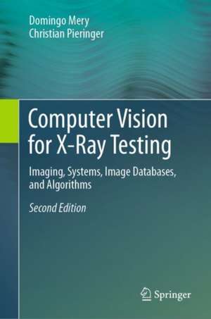 Computer Vision for X-Ray Testing: Imaging, Systems, Image Databases, and Algorithms de Domingo Mery