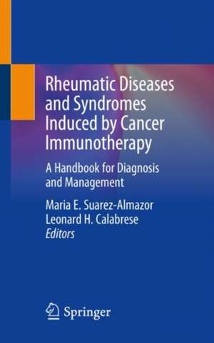 Rheumatic Diseases and Syndromes Induced by Cancer Immunotherapy: A Handbook for Diagnosis and Management de Maria E. Suarez-Almazor