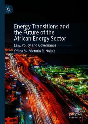 Energy Transitions and the Future of the African Energy Sector: Law, Policy and Governance de Victoria R. Nalule