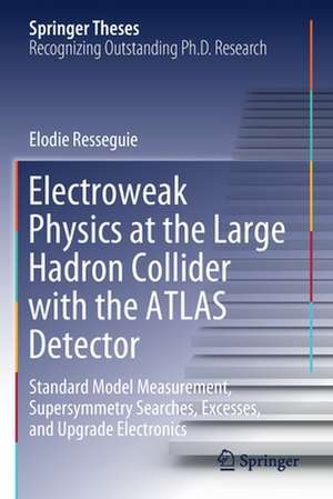 Electroweak Physics at the Large Hadron Collider with the ATLAS Detector: Standard Model Measurement, Supersymmetry Searches, Excesses, and Upgrade Electronics de Elodie Resseguie