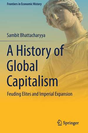 A History of Global Capitalism: Feuding Elites and Imperial Expansion de Sambit Bhattacharyya