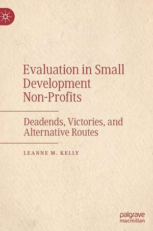 Evaluation in Small Development Non-Profits: Deadends, Victories, and Alternative Routes de Leanne M. Kelly