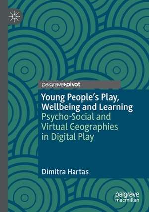 Young People's Play, Wellbeing and Learning: Psycho-Social and Virtual Geographies in Digital Play de Dimitra Hartas