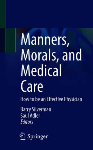 Manners, Morals, and Medical Care: How to be an Effective Physician de Barry Silverman