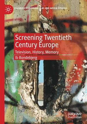 Screening Twentieth Century Europe: Television, History, Memory de Ib Bondebjerg