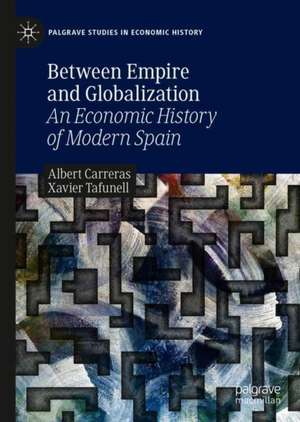 Between Empire and Globalization: An Economic History of Modern Spain de Albert Carreras