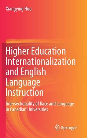 Higher Education Internationalization and English Language Instruction: Intersectionality of Race and Language in Canadian Universities de Xiangying Huo