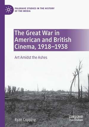 The Great War in American and British Cinema, 1918–1938: Art Amidst the Ashes de Ryan Copping