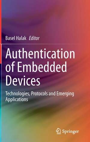 Authentication of Embedded Devices: Technologies, Protocols and Emerging Applications de Basel Halak