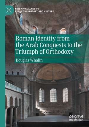 Roman Identity from the Arab Conquests to the Triumph of Orthodoxy de Douglas Whalin