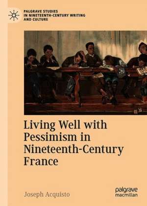 Living Well with Pessimism in Nineteenth-Century France de Joseph Acquisto