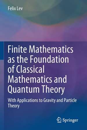 Finite Mathematics as the Foundation of Classical Mathematics and Quantum Theory: With Applications to Gravity and Particle Theory de Felix Lev