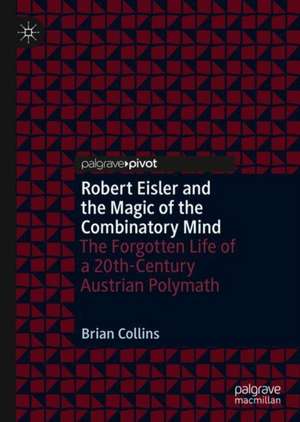 Robert Eisler and the Magic of the Combinatory Mind: The Forgotten Life of a 20th-Century Austrian Polymath de Brian Collins