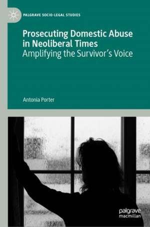 Prosecuting Domestic Abuse in Neoliberal Times: Amplifying the Survivor's Voice de Antonia Porter