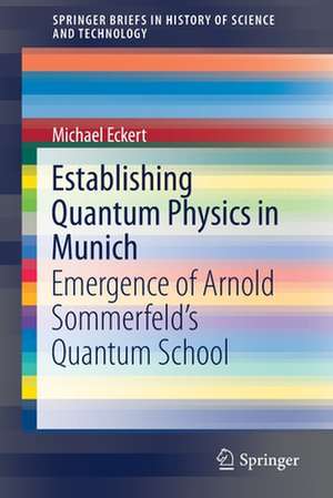 Establishing Quantum Physics in Munich: Emergence of Arnold Sommerfeld’s Quantum School de Michael Eckert