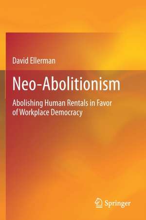 Neo-Abolitionism: Abolishing Human Rentals in Favor of Workplace Democracy de David Ellerman