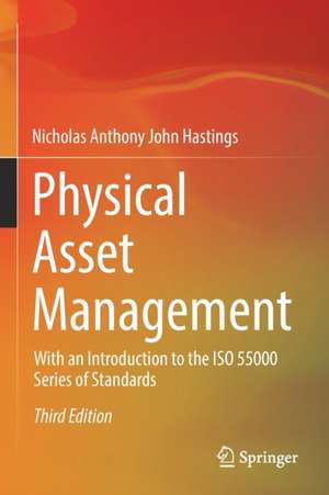 Physical Asset Management: With an Introduction to the ISO 55000 Series of Standards de Nicholas Anthony John Hastings