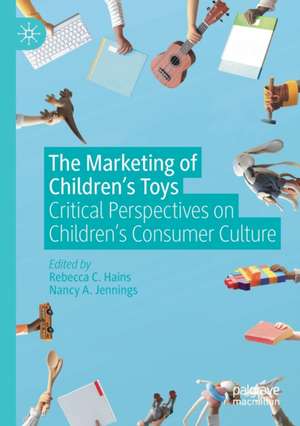 The Marketing of Children’s Toys: Critical Perspectives on Children’s Consumer Culture de Rebecca C. Hains