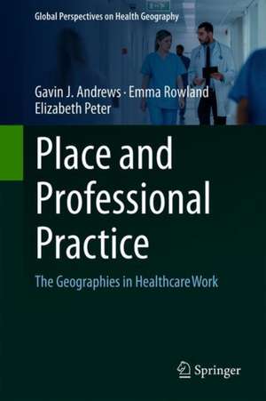 Place and Professional Practice: The Geographies in Healthcare Work de Gavin J. Andrews