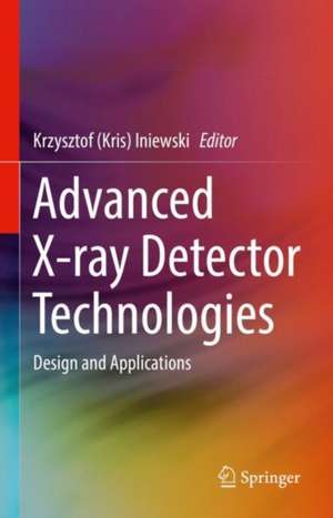 Advanced X-ray Detector Technologies: Design and Applications de Krzysztof (Kris) Iniewski