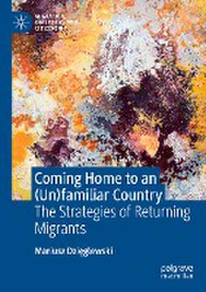 Coming Home to an (Un)familiar Country: The Strategies of Returning Migrants de Mariusz Dzięglewski