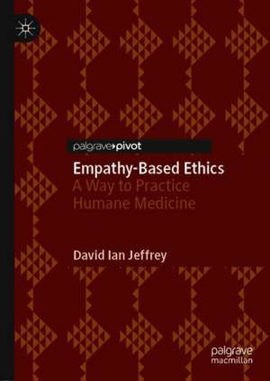 Empathy-Based Ethics: A Way to Practice Humane Medicine de David Ian Jeffrey