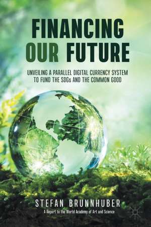 Financing Our Future: Unveiling a Parallel Digital Currency System to Fund the SDGs and the Common Good de Stefan Brunnhuber