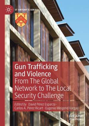 Gun Trafficking and Violence: From The Global Network to The Local Security Challenge de David Pérez Esparza