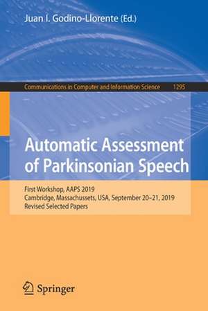 Automatic Assessment of Parkinsonian Speech: First Workshop, AAPS 2019, Cambridge, Massachussets, USA, September 20–21, 2019, Revised Selected Papers de Juan I. Godino-Llorente