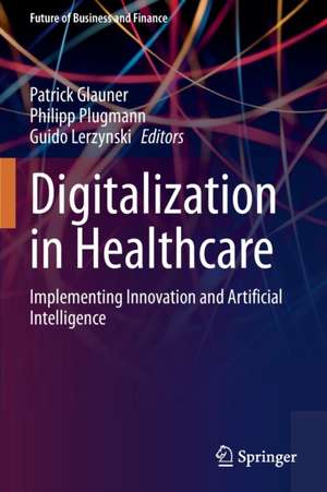 Digitalization in Healthcare: Implementing Innovation and Artificial Intelligence de Patrick Glauner