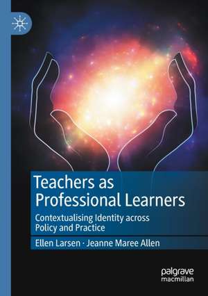 Teachers as Professional Learners: Contextualising Identity across Policy and Practice de Ellen Larsen