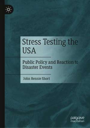 Stress Testing the USA: Public Policy and Reaction to Disaster Events de John Rennie Short