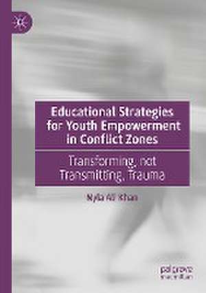 Educational Strategies for Youth Empowerment in Conflict Zones: Transforming, not Transmitting, Trauma de Nyla Ali Khan