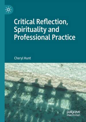 Critical Reflection, Spirituality and Professional Practice de Cheryl Hunt