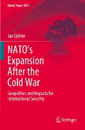 NATO’s Expansion After the Cold War: Geopolitics and Impacts for International Security de Jan Eichler