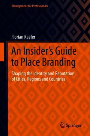 An Insider's Guide to Place Branding: Shaping the Identity and Reputation of Cities, Regions and Countries de Florian Kaefer