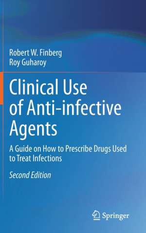 Clinical Use of Anti-infective Agents: A Guide on How to Prescribe Drugs Used to Treat Infections de Robert W. Finberg