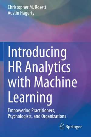 Introducing HR Analytics with Machine Learning: Empowering Practitioners, Psychologists, and Organizations de Christopher M. Rosett